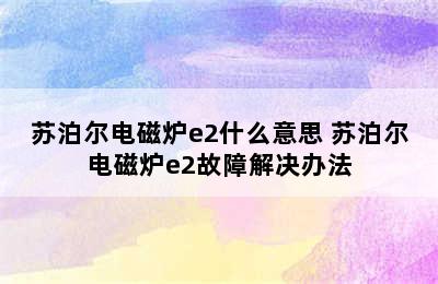 苏泊尔电磁炉e2什么意思 苏泊尔电磁炉e2故障解决办法